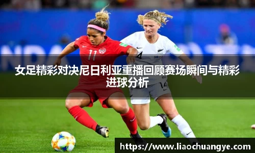 女足精彩对决尼日利亚重播回顾赛场瞬间与精彩进球分析