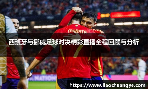 西班牙与挪威足球对决精彩直播全程回顾与分析