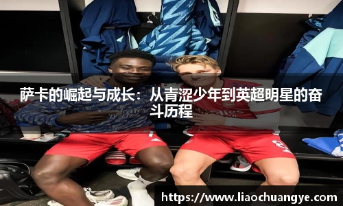 萨卡的崛起与成长：从青涩少年到英超明星的奋斗历程