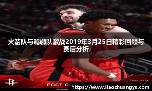 火箭队与鹈鹕队激战2019年3月25日精彩回顾与赛后分析
