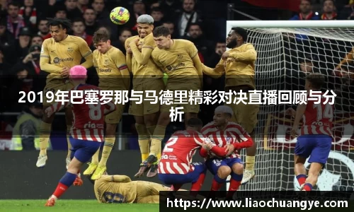 2019年巴塞罗那与马德里精彩对决直播回顾与分析