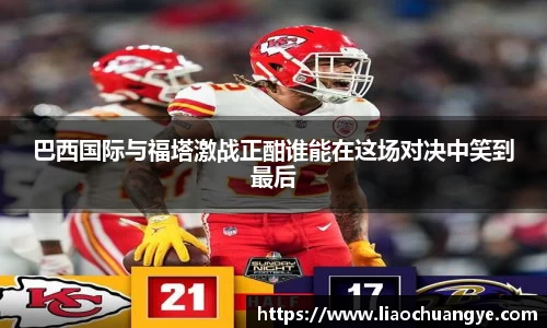 巴西国际与福塔激战正酣谁能在这场对决中笑到最后